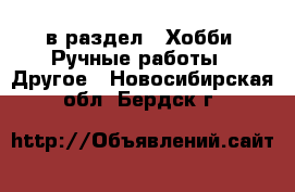  в раздел : Хобби. Ручные работы » Другое . Новосибирская обл.,Бердск г.